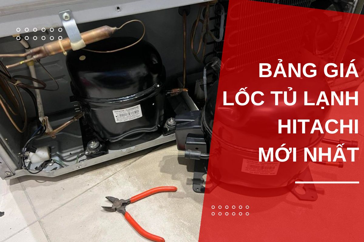 bảng giá lốc tủ lạnh hitachi năm 2025 và địa chỉ thay lốc tủ lạnh hitachi chính hãng